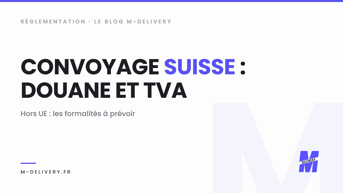 Convoyage vers ou depuis la Suisse : douane, TVA et documents : couverture du guide M-Delivery