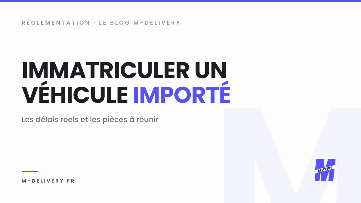 Immatriculer un véhicule importé : les délais à connaître : couverture du guide M-Delivery